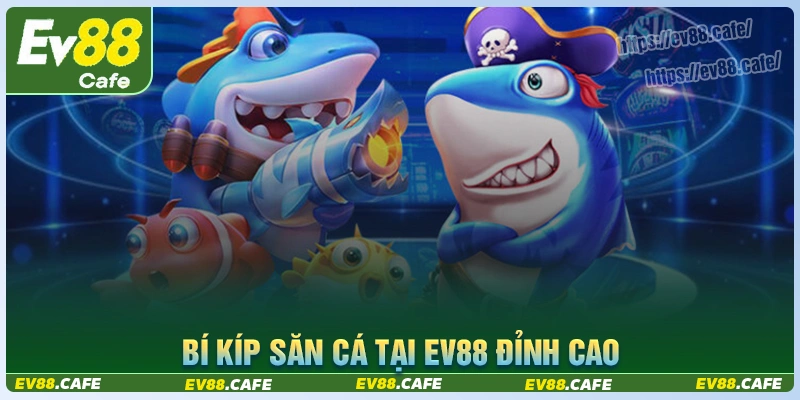 Bí kíp chơi bắn cá ev88 cược thủ cần nắm giữ
