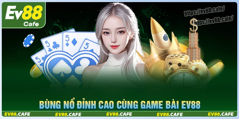 Bùng nổ với những tựa game bài ev88 đỉnh cao