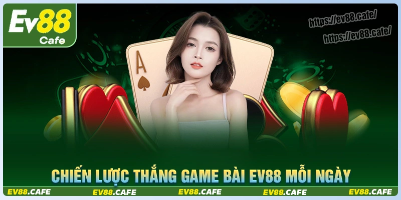 Chiến thuật cá độ game bài ev88 thắng hay mỗi ngày