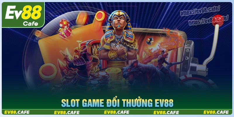 Game Slot Ev88 - Thiên đường số 1 để săn Jackpot triệu đô