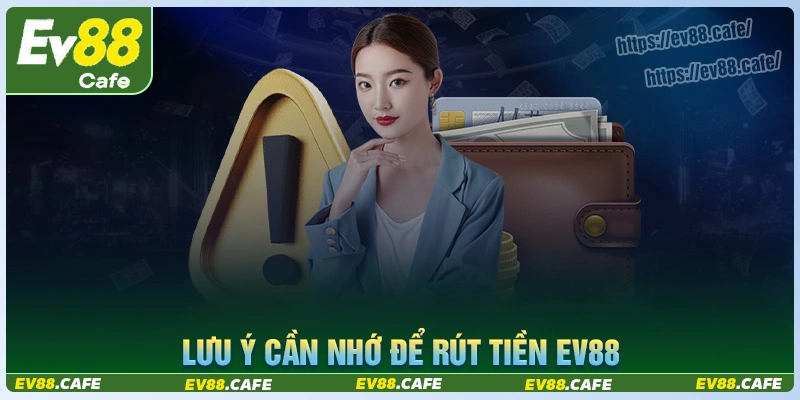Lưu ý cần nhớ khi thực hiện thao tác rút tiền ev88