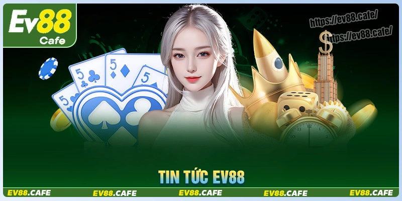 Tin tức Ev88 - Cổng thông tin cập nhật thường xuyên 24/7 cho cược thủ