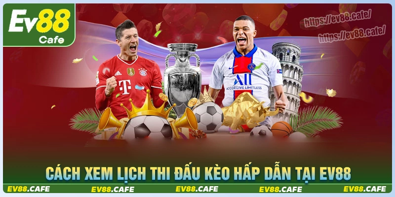 Cách xem lịch thi đấu kèo hấp dẫn hôm nay tại ev88