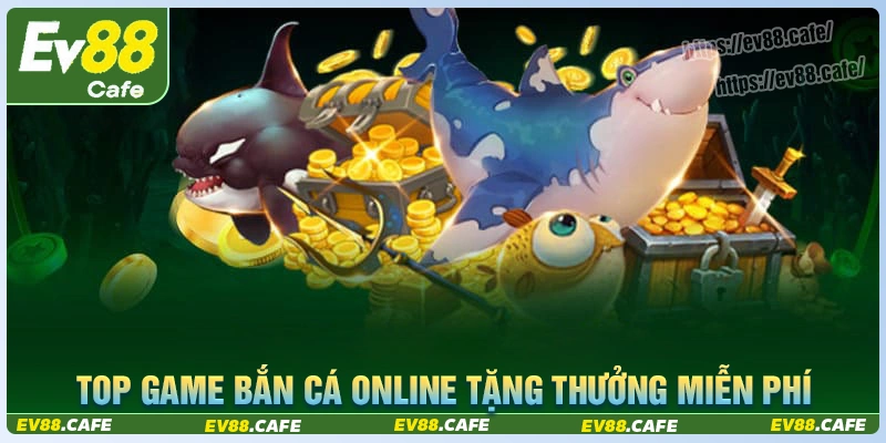 Top game bắn cá online tặng thưởng miễn phí hiện nay